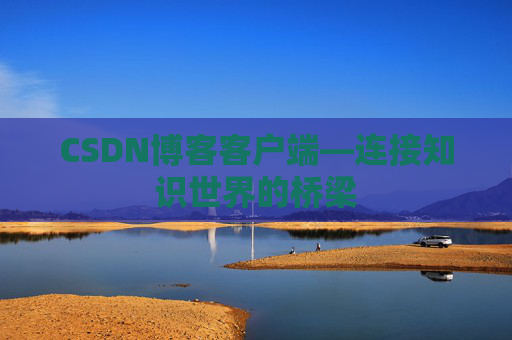 CSDN博客客户端—连接知识世界的桥梁